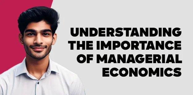 Understanding the Importance of Managerial Economics  